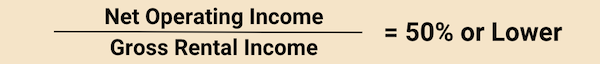 The 50% rule is your net operating income divided by your gross income should equal 50% or lower.