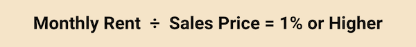 Equation for the 1-percent rule is monthly rent divided by sales price is equal to 1% or higher.
